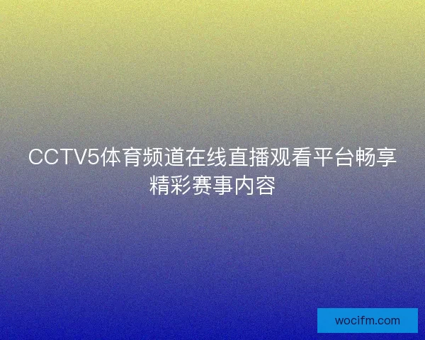 CCTV5体育频道在线直播观看平台畅享精彩赛事内容