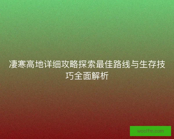 凄寒高地详细攻略探索最佳路线与生存技巧全面解析