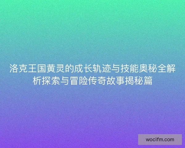 洛克王国黄灵的成长轨迹与技能奥秘全解析探索与冒险传奇故事揭秘篇