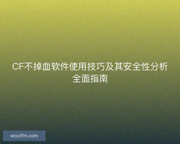 CF不掉血软件使用技巧及其安全性分析全面指南