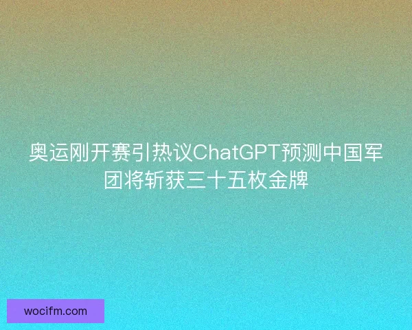 奥运刚开赛引热议ChatGPT预测中国军团将斩获三十五枚金牌
