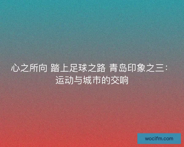 心之所向 踏上足球之路 青岛印象之三：运动与城市的交响