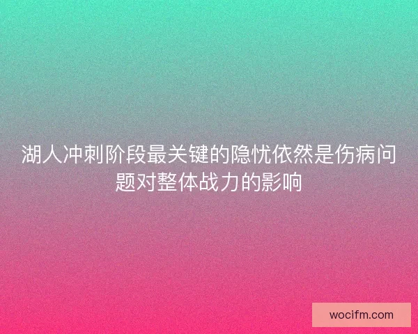 湖人冲刺阶段最关键的隐忧依然是伤病问题对整体战力的影响