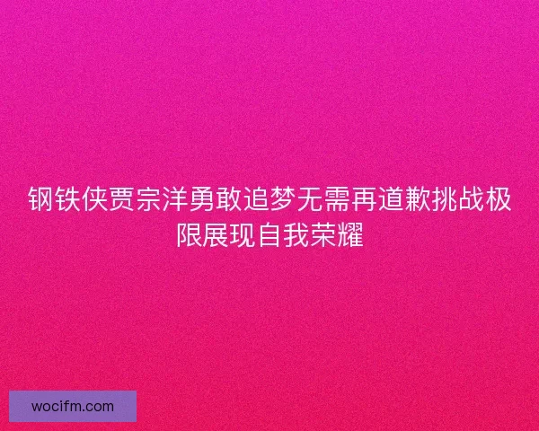 钢铁侠贾宗洋勇敢追梦无需再道歉挑战极限展现自我荣耀
