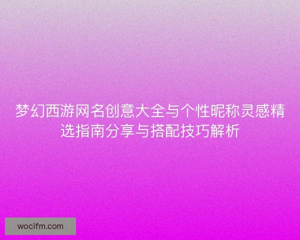 梦幻西游网名创意大全与个性昵称灵感精选指南分享与搭配技巧解析